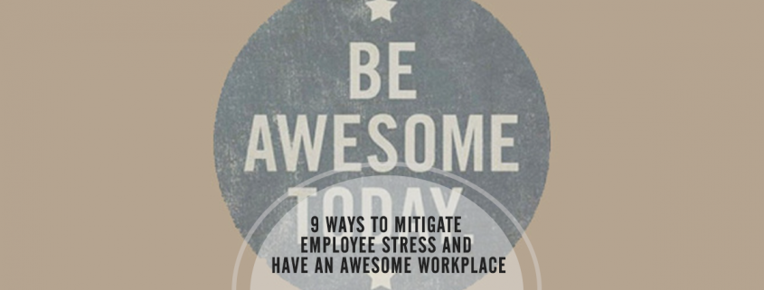 9 Ways to Mitigate Employee Stress and Have an Awesome Workplace